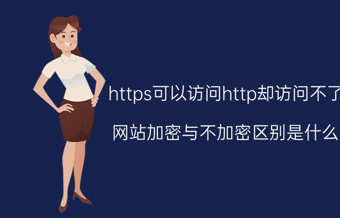 https可以访问http却访问不了 网站加密与不加密区别是什么？